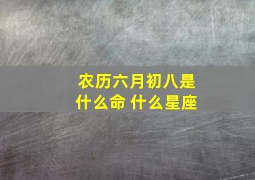 农历六月初八是什么命 什么星座